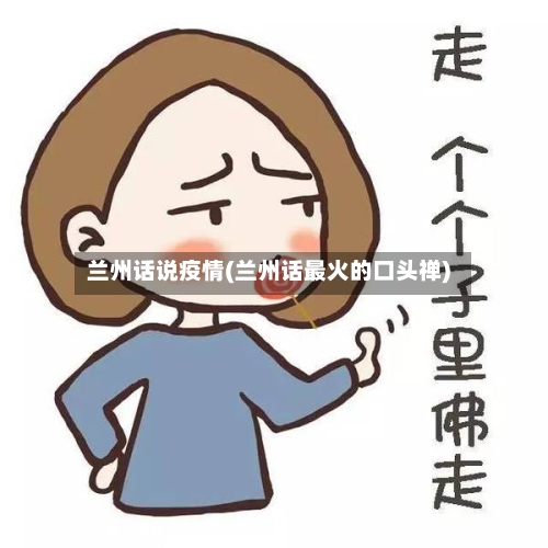 兰州话说疫情(兰州话最火的口头禅)-第3张图片