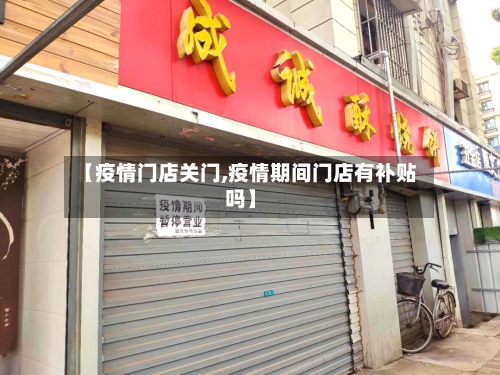 【疫情门店关门,疫情期间门店有补贴吗】