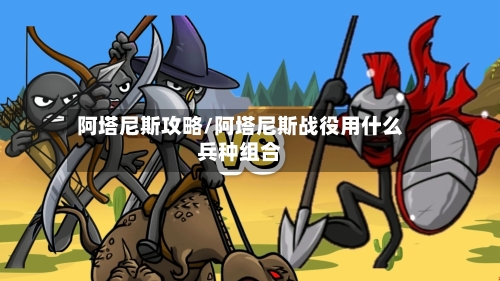 阿塔尼斯攻略/阿塔尼斯战役用什么兵种组合