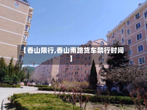 【香山限行,香山南路货车禁行时间】
