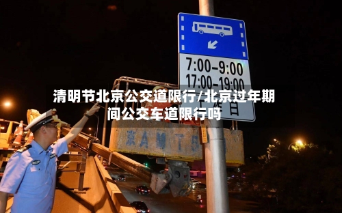 清明节北京公交道限行/北京过年期间公交车道限行吗