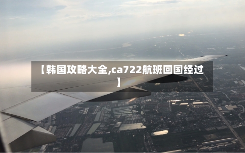 【韩国攻略大全,ca722航班回国经过】-第2张图片