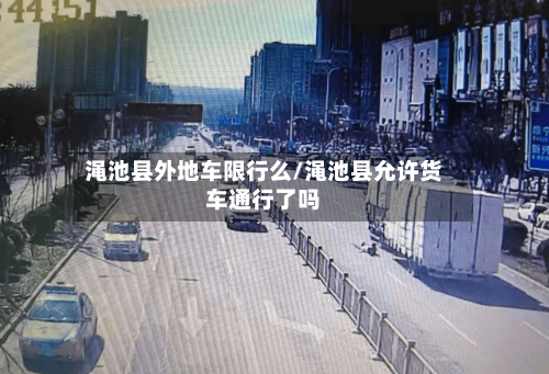 渑池县外地车限行么/渑池县允许货车通行了吗-第2张图片