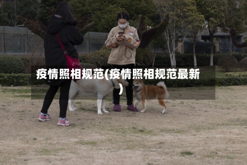 疫情照相规范(疫情照相规范最新)