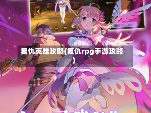 复仇英雄攻略(复仇rpg手游攻略)