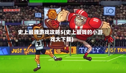 史上最贱游戏攻略5(史上最贱的小游戏大下载)-第2张图片