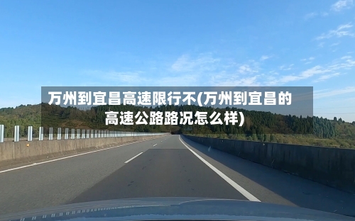 万州到宜昌高速限行不(万州到宜昌的高速公路路况怎么样)-第2张图片
