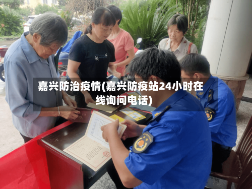 嘉兴防治疫情(嘉兴防疫站24小时在线询问电话)-第2张图片