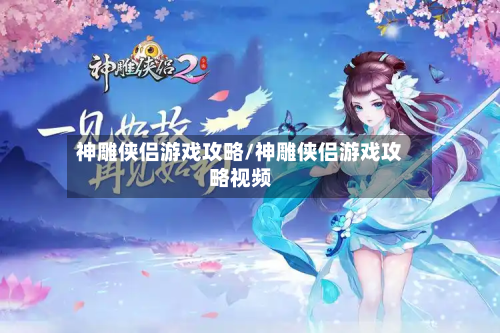 神雕侠侣游戏攻略/神雕侠侣游戏攻略视频