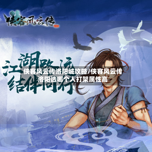 侠客风云传洛阳城攻略/侠客风云传洛阳选哪个人打架属性高