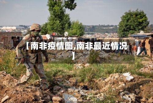 【南非疫情图,南非最近情况】