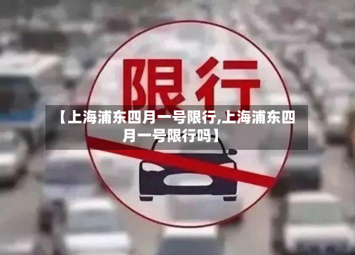 【上海浦东四月一号限行,上海浦东四月一号限行吗】