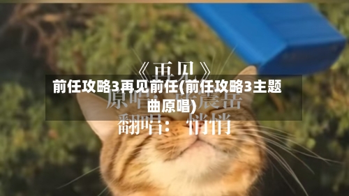前任攻略3再见前任(前任攻略3主题曲原唱)-第3张图片