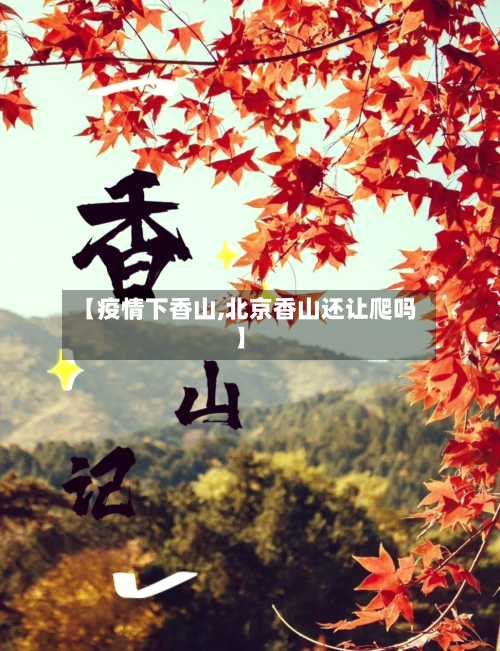 【疫情下香山,北京香山还让爬吗】