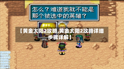 【黄金太阳2攻略,黄金太阳2攻略详细步骤详解】