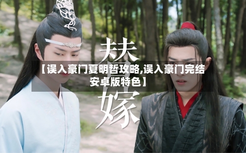 【误入豪门夏明哲攻略,误入豪门完结安卓版特色】