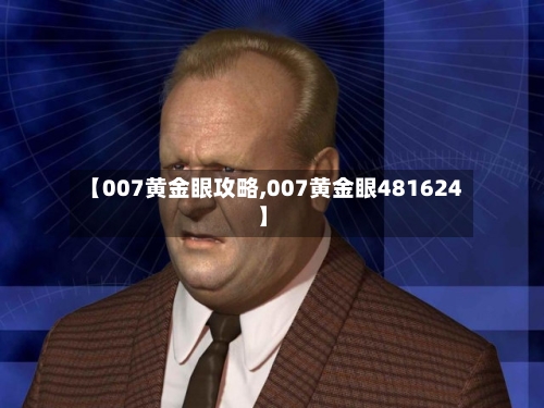 【007黄金眼攻略,007黄金眼481624】