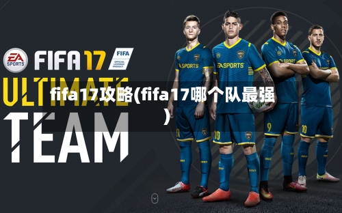 fifa17攻略(fifa17哪个队最强)