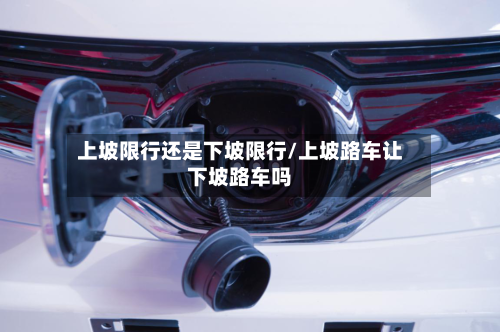 上坡限行还是下坡限行/上坡路车让下坡路车吗-第3张图片