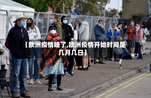 【欧洲疫情晚了,欧洲疫情开始时间是几月几日】
