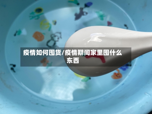 疫情如何囤货/疫情期间家里囤什么东西