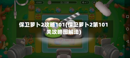 保卫萝卜2攻略101(保卫萝卜2第101关攻略图解法)