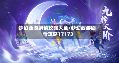 梦幻西游剧情攻略大全/梦幻西游剧情攻略17173