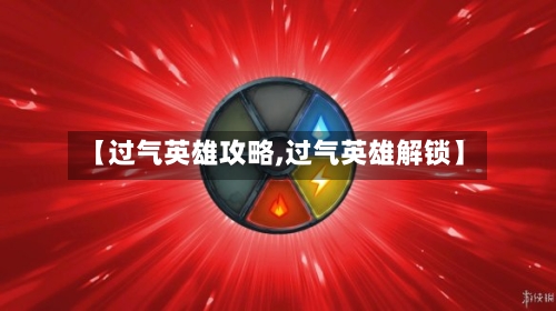【过气英雄攻略,过气英雄解锁】-第2张图片