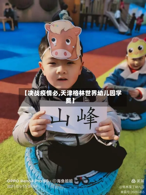 【决战疫情必,天津格林世界幼儿园学费】-第2张图片