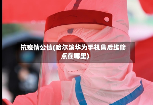 抗疫情公债(哈尔滨华为手机售后维修点在哪里)