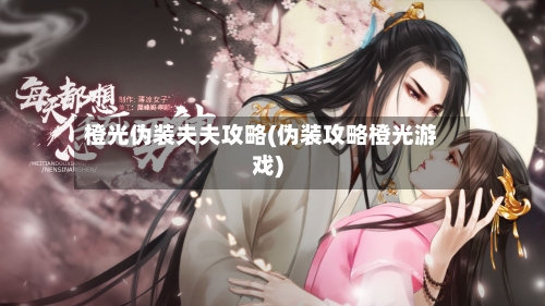 橙光伪装夫夫攻略(伪装攻略橙光游戏)-第2张图片