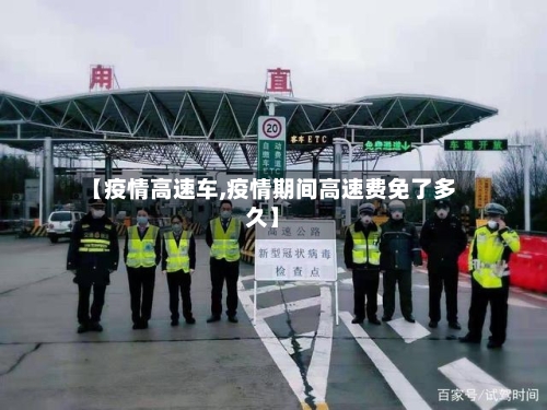 【疫情高速车,疫情期间高速费免了多久】