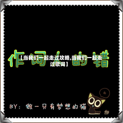 【当我们一起走过攻略,当我们一起走过歌词】-第3张图片