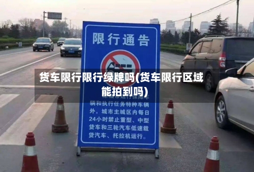 货车限行限行绿牌吗(货车限行区域能拍到吗)-第2张图片