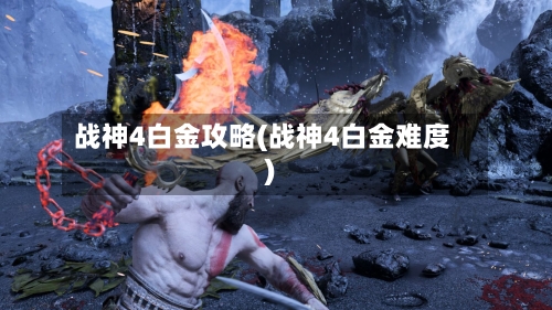 战神4白金攻略(战神4白金难度)