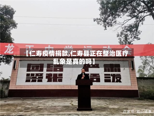 【仁寿疫情捐款,仁寿县正在整治医疗乱象是真的吗】-第2张图片