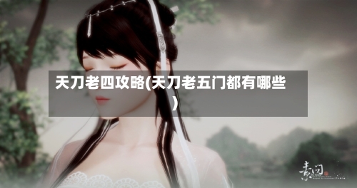 天刀老四攻略(天刀老五门都有哪些)