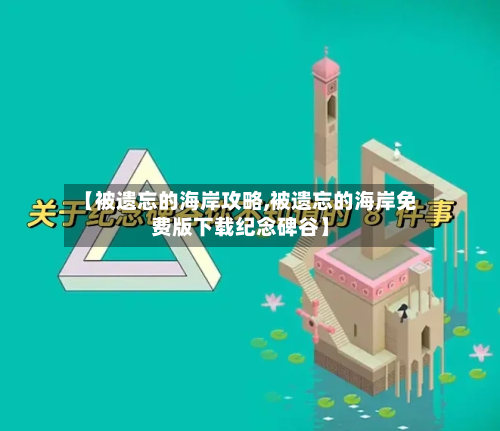 【被遗忘的海岸攻略,被遗忘的海岸免费版下载纪念碑谷】