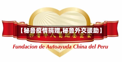 【秘鲁疫情捐赠,秘鲁外交援助】