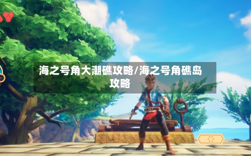 海之号角大潮礁攻略/海之号角礁岛攻略