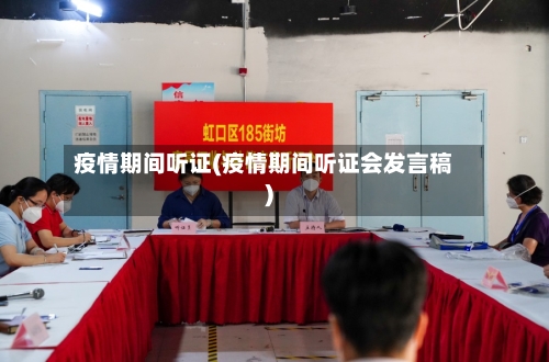 疫情期间听证(疫情期间听证会发言稿)-第2张图片