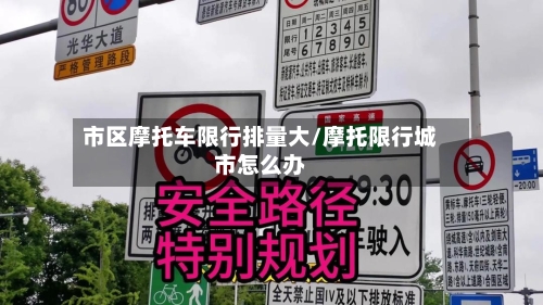 市区摩托车限行排量大/摩托限行城市怎么办