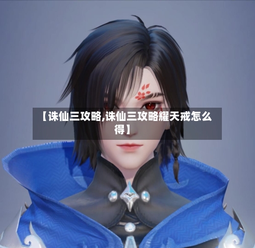 【诛仙三攻略,诛仙三攻略耀天戒怎么得】