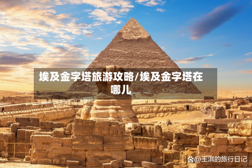 埃及金字塔旅游攻略/埃及金字塔在哪儿