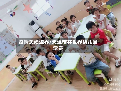 疫情关闭边界/天津格林世界幼儿园学费
