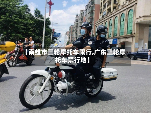 【南雄市三轮摩托车限行,广东三轮摩托车禁行地】