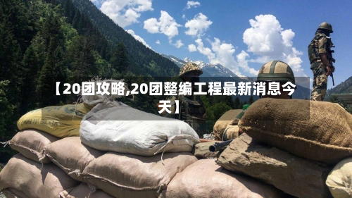 【20团攻略,20团整编工程最新消息今天】