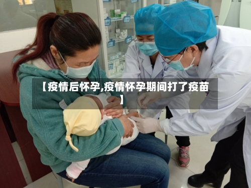 【疫情后怀孕,疫情怀孕期间打了疫苗】-第2张图片