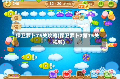 保卫萝卜75关攻略(保卫萝卜2第75关视频)