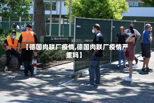 【德国肉联厂疫情,德国肉联厂疫情严重吗】